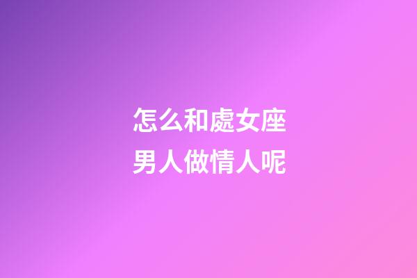怎么和處女座男人做情人呢-第1張-星座運(yùn)勢-玄機(jī)派