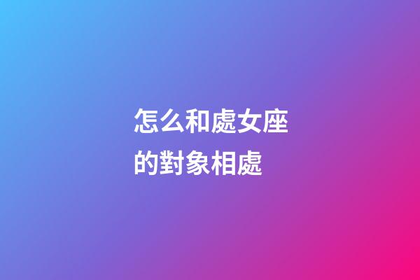 怎么和處女座的對象相處-第1張-星座運勢-玄機派