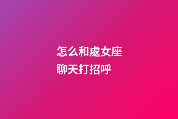 怎么和處女座聊天打招呼-第1張-星座運(yùn)勢(shì)-玄機(jī)派