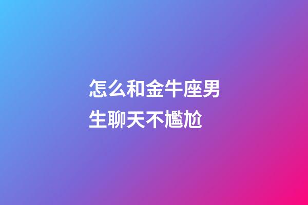 怎么和金牛座男生聊天不尷尬-第1張-星座運勢-玄機派