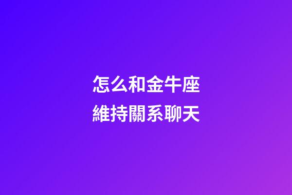 怎么和金牛座維持關系聊天-第1張-星座運勢-玄機派
