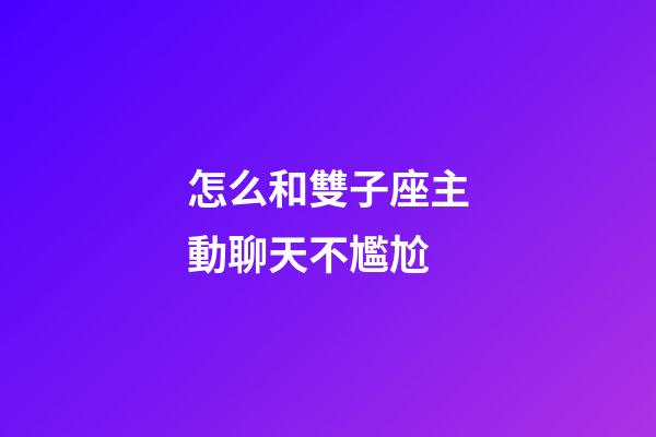 怎么和雙子座主動聊天不尷尬-第1張-星座運勢-玄機派