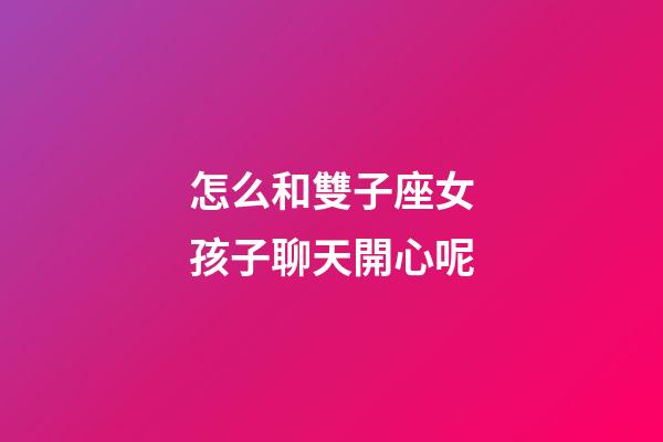 怎么和雙子座女孩子聊天開心呢-第1張-星座運(yùn)勢-玄機(jī)派