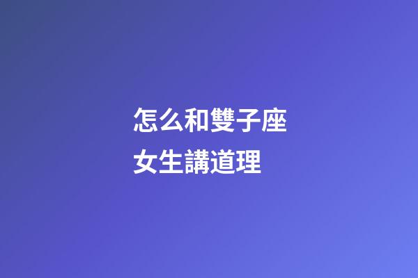 怎么和雙子座女生講道理-第1張-星座運勢-玄機派