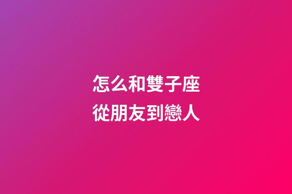 怎么和雙子座從朋友到戀人-第1張-星座運勢-玄機派