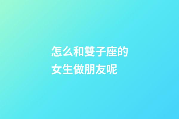 怎么和雙子座的女生做朋友呢-第1張-星座運勢-玄機派
