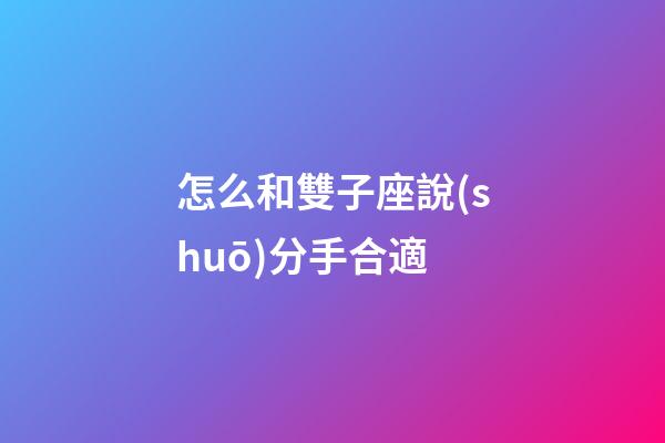 怎么和雙子座說(shuō)分手合適-第1張-星座運(yùn)勢(shì)-玄機(jī)派