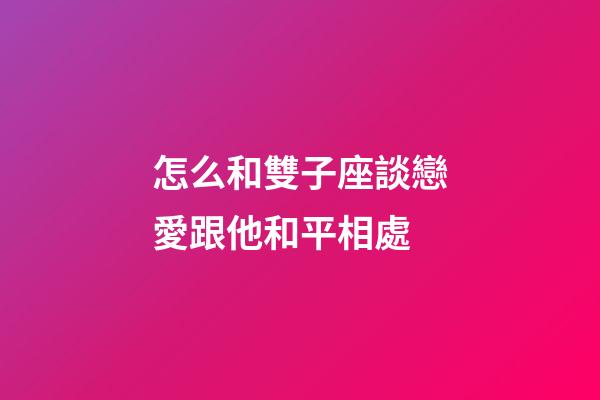 怎么和雙子座談戀愛跟他和平相處-第1張-星座運勢-玄機派