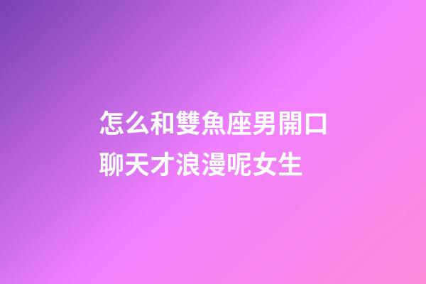 怎么和雙魚座男開口聊天才浪漫呢女生-第1張-星座運(yùn)勢-玄機(jī)派