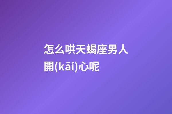 怎么哄天蝎座男人開(kāi)心呢