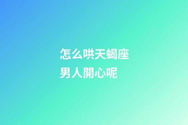 怎么哄天蝎座男人開心呢-第1張-星座運勢-玄機派