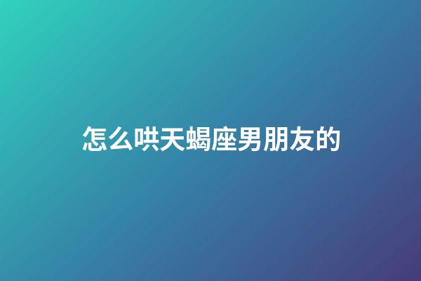 怎么哄天蝎座男朋友的-第1張-星座運勢-玄機派