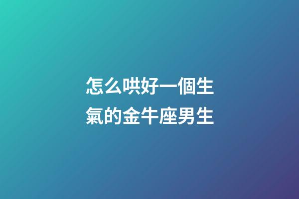 怎么哄好一個生氣的金牛座男生-第1張-星座運勢-玄機派