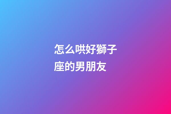 怎么哄好獅子座的男朋友-第1張-星座運勢-玄機派