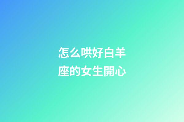 怎么哄好白羊座的女生開心-第1張-星座運勢-玄機派