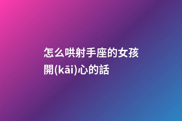 怎么哄射手座的女孩開(kāi)心的話-第1張-星座運(yùn)勢(shì)-玄機(jī)派