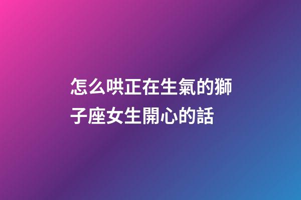 怎么哄正在生氣的獅子座女生開心的話-第1張-星座運(yùn)勢(shì)-玄機(jī)派