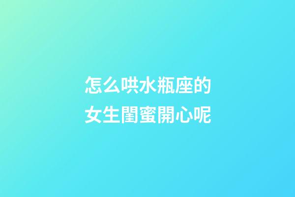 怎么哄水瓶座的女生閨蜜開心呢-第1張-星座運勢-玄機派