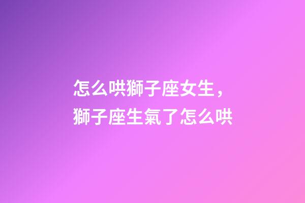 怎么哄獅子座女生，獅子座生氣了怎么哄-第1張-觀點-玄機派