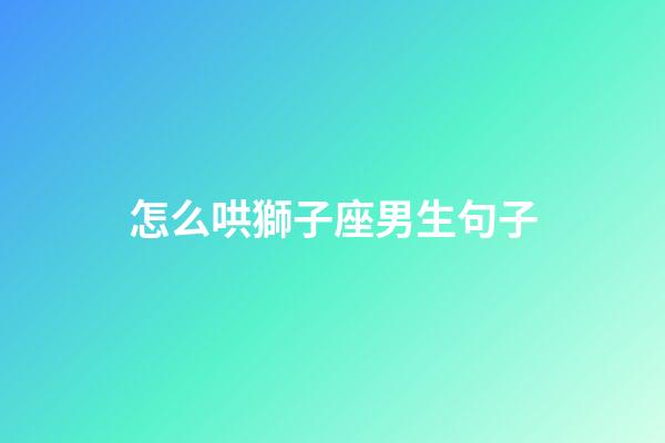 怎么哄獅子座男生句子-第1張-星座運勢-玄機派