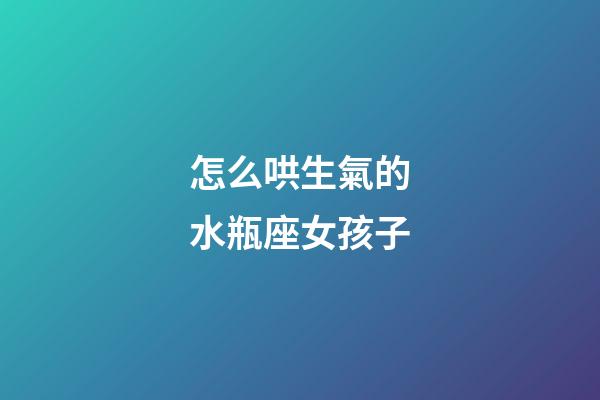 怎么哄生氣的水瓶座女孩子-第1張-星座運勢-玄機派