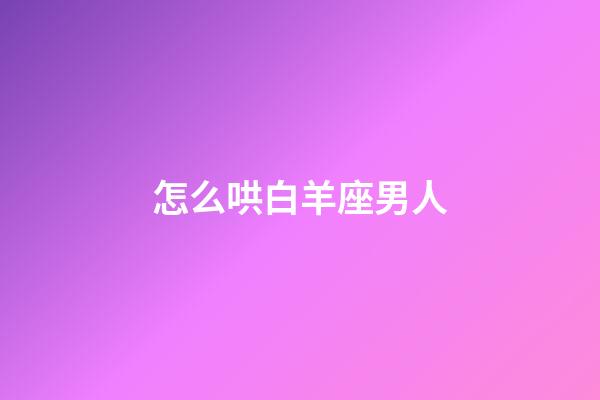 怎么哄白羊座男人-第1張-星座運勢-玄機派
