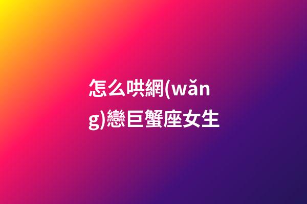 怎么哄網(wǎng)戀巨蟹座女生-第1張-星座運(yùn)勢-玄機(jī)派