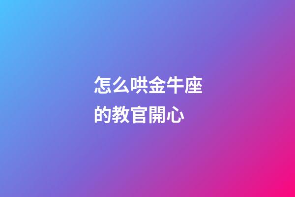 怎么哄金牛座的教官開心-第1張-星座運(yùn)勢-玄機(jī)派