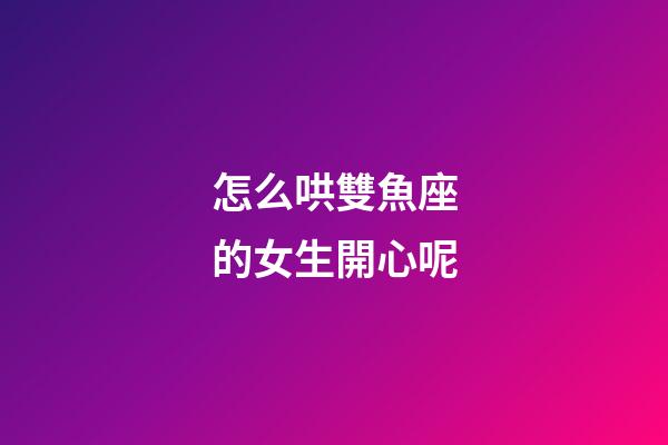 怎么哄雙魚座的女生開心呢-第1張-星座運勢-玄機派