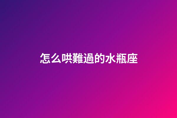 怎么哄難過的水瓶座-第1張-星座運(yùn)勢(shì)-玄機(jī)派