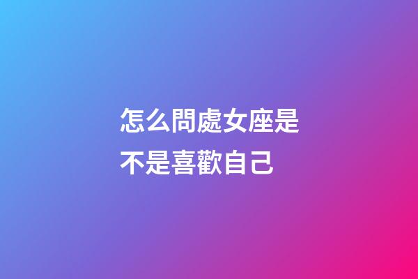 怎么問處女座是不是喜歡自己