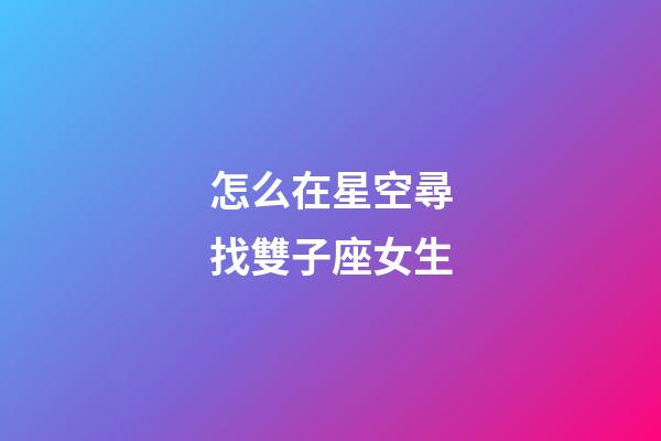 怎么在星空尋找雙子座女生-第1張-星座運勢-玄機派
