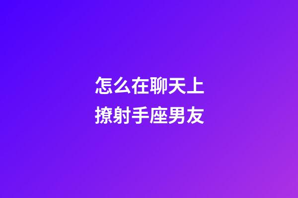 怎么在聊天上撩射手座男友-第1張-星座運勢-玄機派