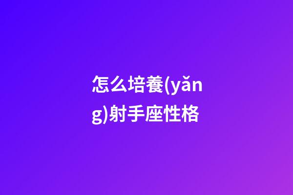 怎么培養(yǎng)射手座性格-第1張-星座運(yùn)勢(shì)-玄機(jī)派