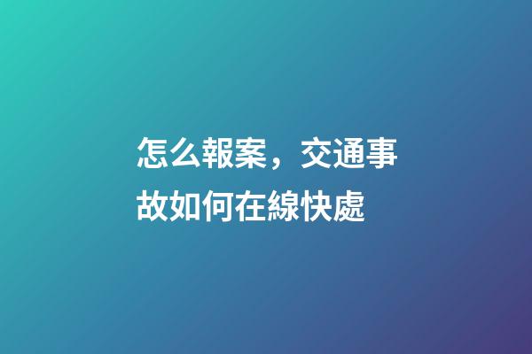 怎么報案，交通事故如何在線快處-第1張-觀點-玄機(jī)派