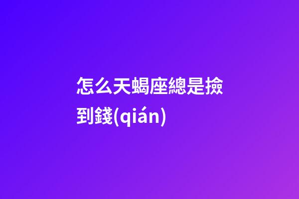 怎么天蝎座總是撿到錢(qián)