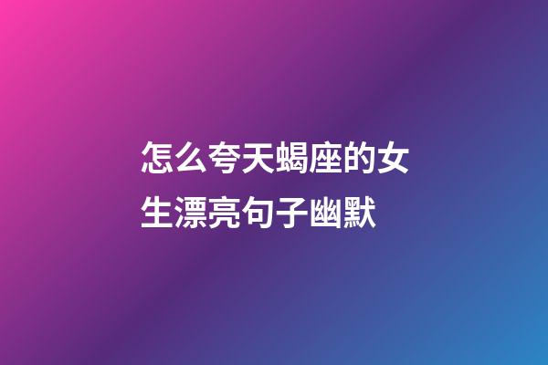 怎么夸天蝎座的女生漂亮句子幽默