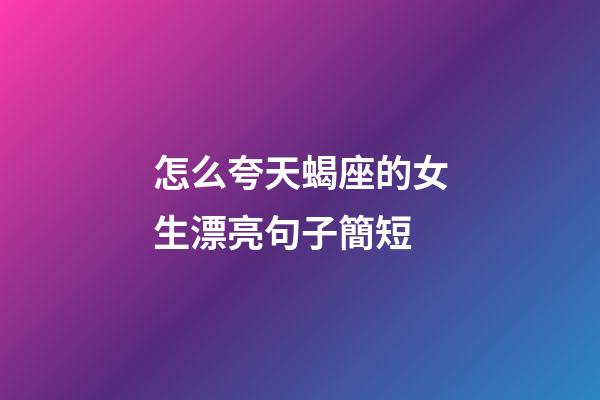 怎么夸天蝎座的女生漂亮句子簡短-第1張-星座運勢-玄機派