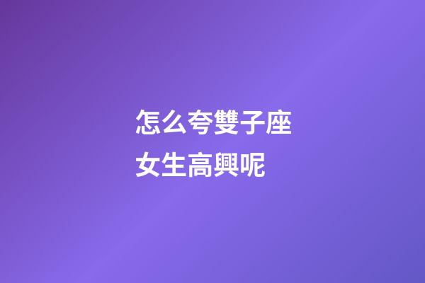 怎么夸雙子座女生高興呢-第1張-星座運勢-玄機派