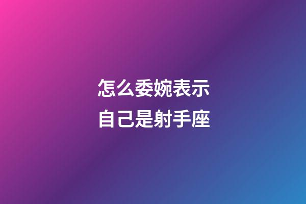 怎么委婉表示自己是射手座