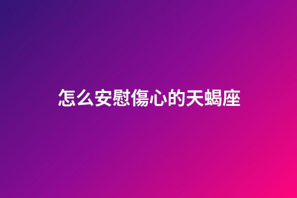怎么安慰傷心的天蝎座-第1張-星座運勢-玄機派