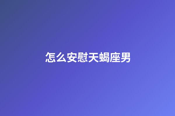 怎么安慰天蝎座男-第1張-星座運勢-玄機派