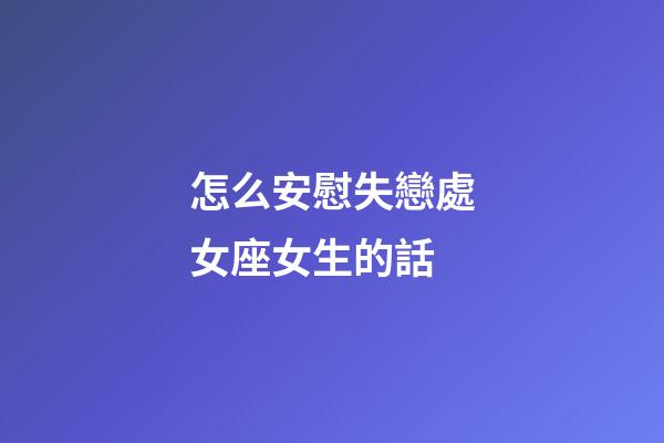 怎么安慰失戀處女座女生的話-第1張-星座運勢-玄機派