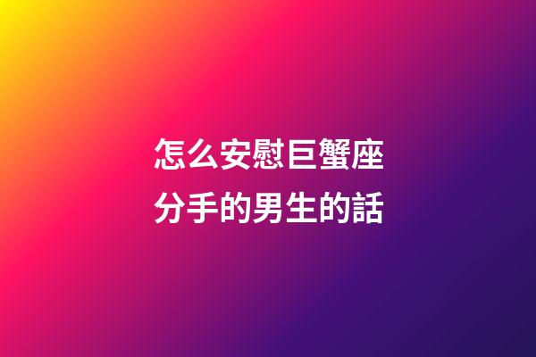 怎么安慰巨蟹座分手的男生的話-第1張-星座運勢-玄機派