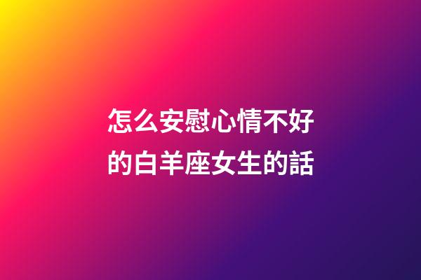 怎么安慰心情不好的白羊座女生的話-第1張-星座運(yùn)勢(shì)-玄機(jī)派