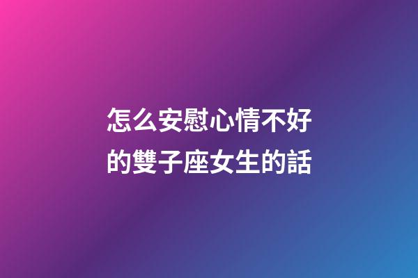 怎么安慰心情不好的雙子座女生的話-第1張-星座運勢-玄機派