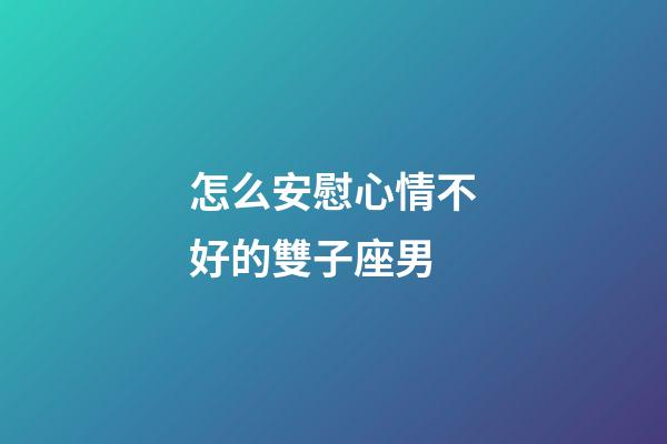 怎么安慰心情不好的雙子座男-第1張-星座運勢-玄機派