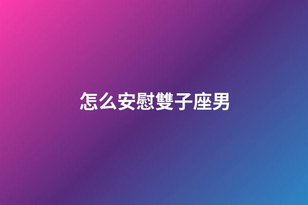 怎么安慰雙子座男-第1張-星座運勢-玄機派