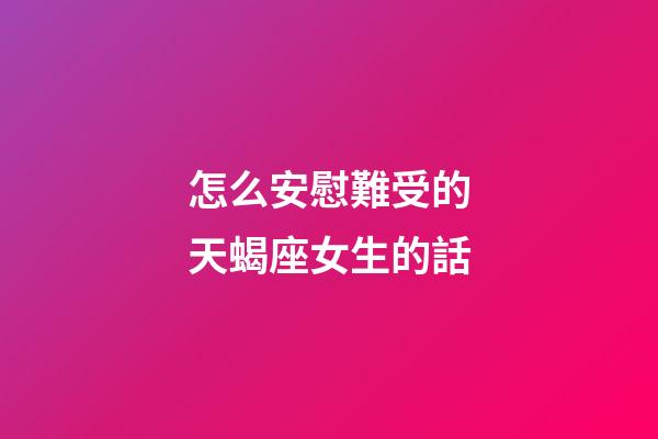 怎么安慰難受的天蝎座女生的話-第1張-星座運勢-玄機派