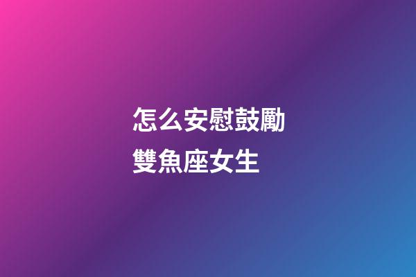怎么安慰鼓勵雙魚座女生-第1張-星座運勢-玄機派